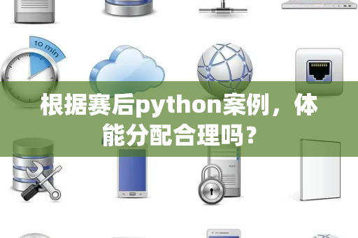 根据赛后python案例，体能分配合理吗？