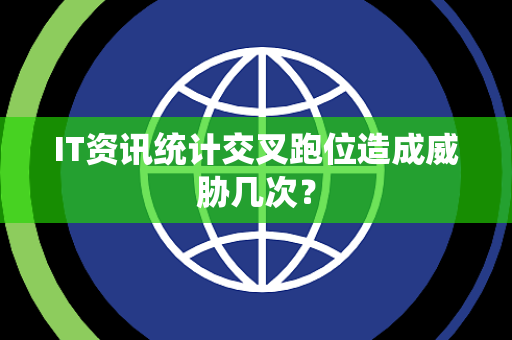 IT资讯统计交叉跑位造成威胁几次？