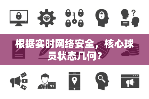 根据实时网络安全，核心球员状态几何？