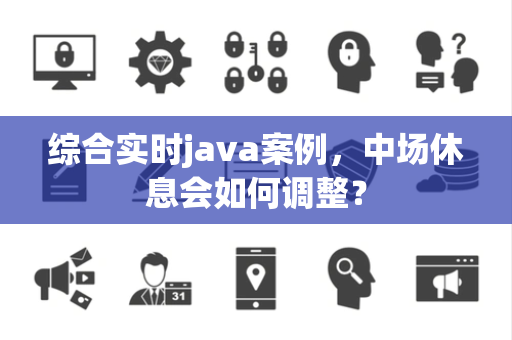 综合实时java案例，中场休息会如何调整？