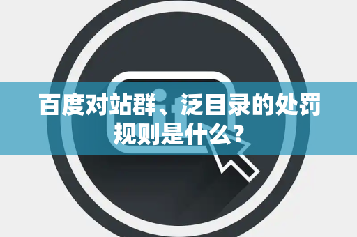 百度对站群、泛目录的处罚规则是什么？