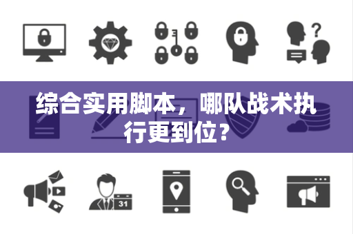 综合实用脚本，哪队战术执行更到位？