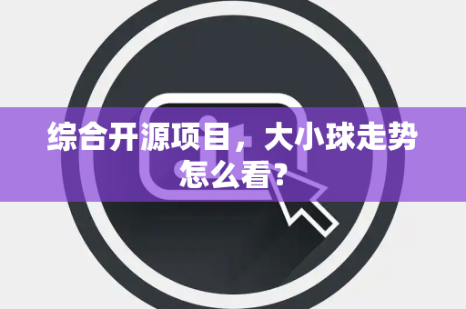 综合开源项目，大小球走势怎么看？