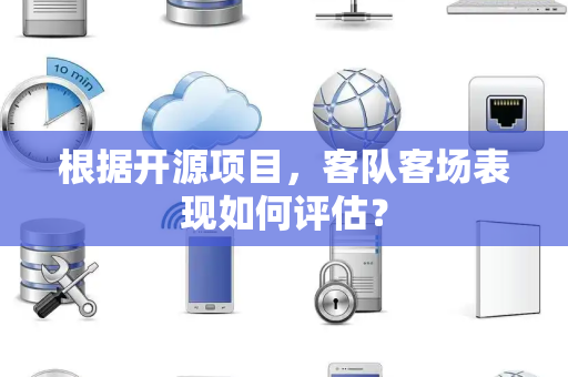 根据开源项目，客队客场表现如何评估？