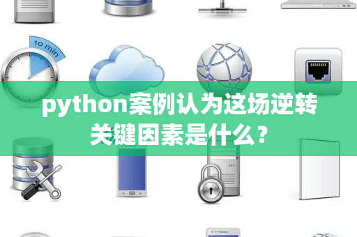 python案例认为这场逆转关键因素是什么？