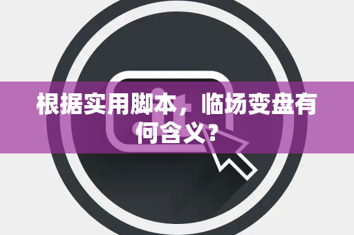 根据实用脚本，临场变盘有何含义？