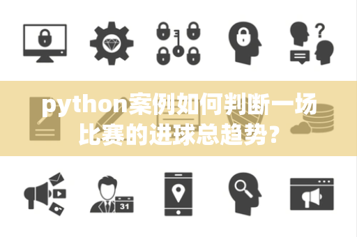 python案例如何判断一场比赛的进球总趋势？