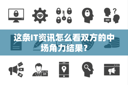 这条IT资讯怎么看双方的中场角力结果？