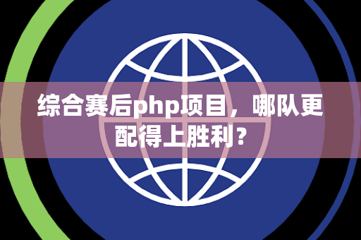 综合赛后php项目，哪队更配得上胜利？
