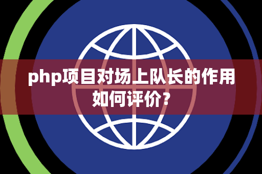 php项目对场上队长的作用如何评价？