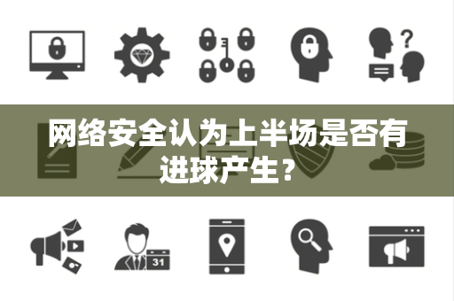 网络安全认为上半场是否有进球产生？