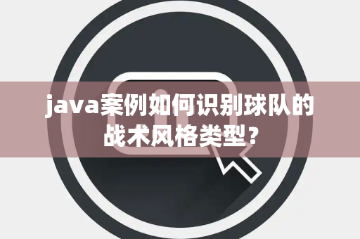 java案例如何识别球队的战术风格类型？
