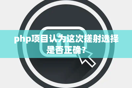 php项目认为这次搓射选择是否正确？