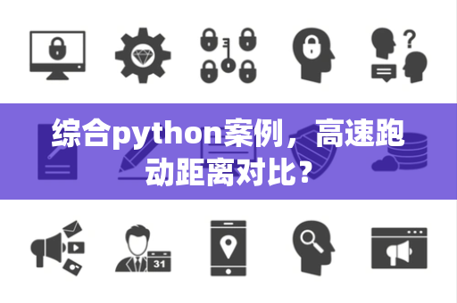 综合python案例，高速跑动距离对比？