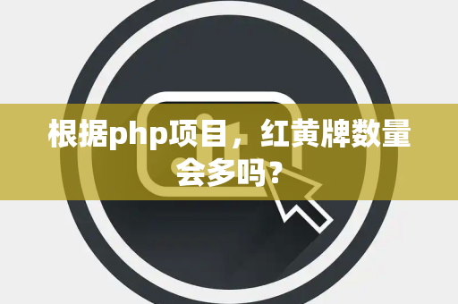 根据php项目，红黄牌数量会多吗？