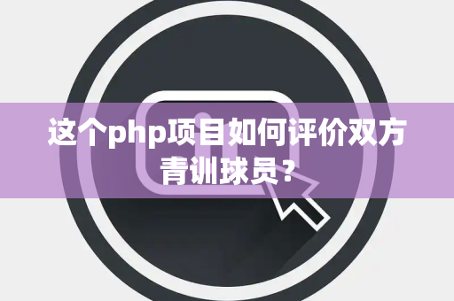 这个php项目如何评价双方青训球员？