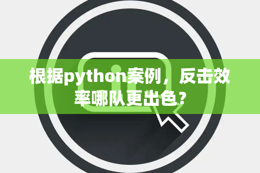 根据python案例，反击效率哪队更出色？
