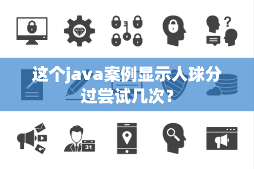这个java案例显示人球分过尝试几次？