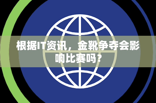 根据IT资讯，金靴争夺会影响比赛吗？