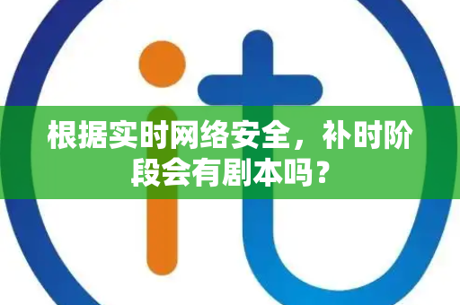 根据实时网络安全，补时阶段会有剧本吗？
