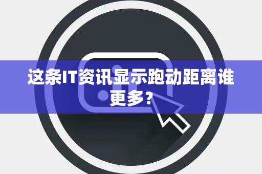 这条IT资讯显示跑动距离谁更多？