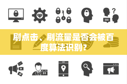 刷点击、刷流量是否会被百度算法识别？