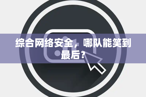 综合网络安全，哪队能笑到最后？