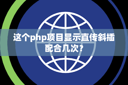 这个php项目显示直传斜插配合几次？