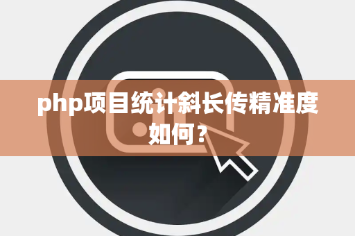 php项目统计斜长传精准度如何？
