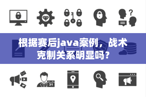 根据赛后java案例，战术克制关系明显吗？