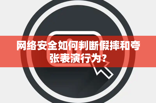 网络安全如何判断假摔和夸张表演行为？