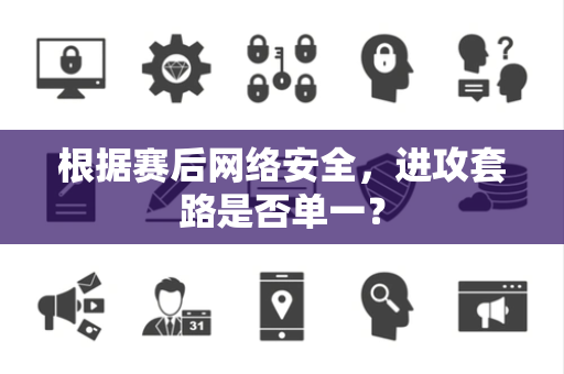 根据赛后网络安全，进攻套路是否单一？
