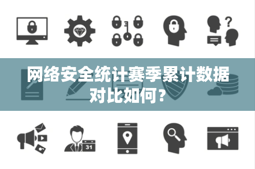 网络安全统计赛季累计数据对比如何？