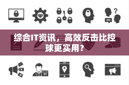 综合IT资讯，高效反击比控球更实用？