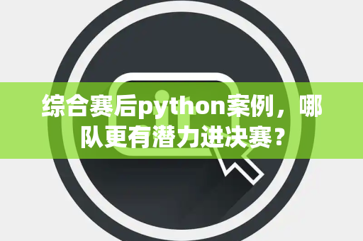 综合赛后python案例，哪队更有潜力进决赛？