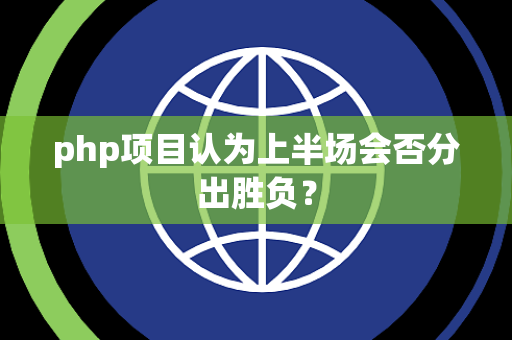 php项目认为上半场会否分出胜负？