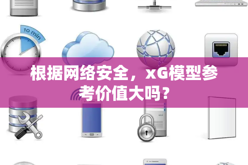 根据网络安全，xG模型参考价值大吗？