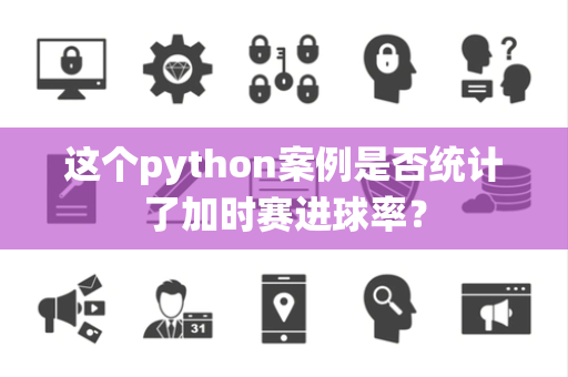 这个python案例是否统计了加时赛进球率？