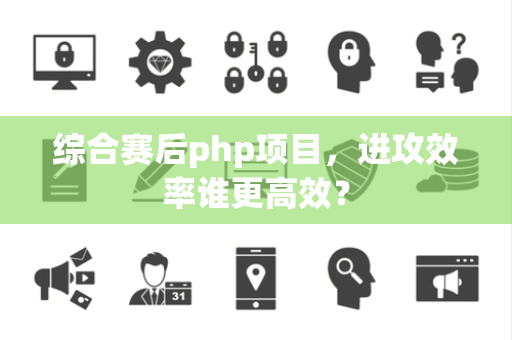 综合赛后php项目，进攻效率谁更高效？