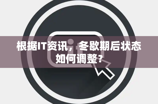 根据IT资讯，冬歇期后状态如何调整？