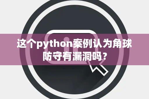 这个python案例认为角球防守有漏洞吗？