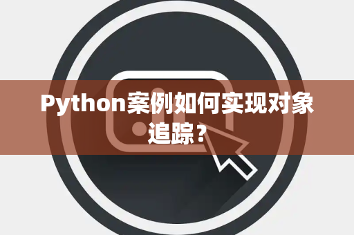 Python案例如何实现对象追踪？