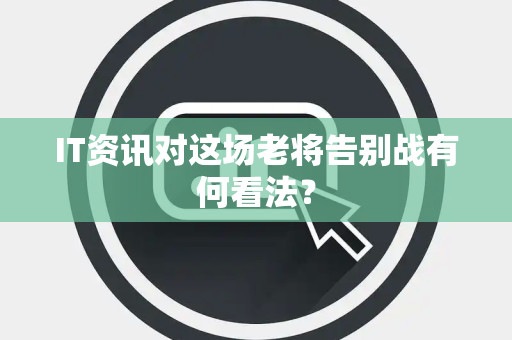 IT资讯对这场老将告别战有何看法？