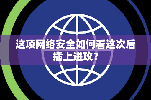 这项网络安全如何看这次后插上进攻？