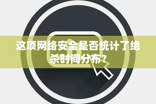 这项网络安全是否统计了绝杀时间分布？