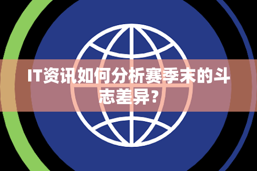 IT资讯如何分析赛季末的斗志差异？