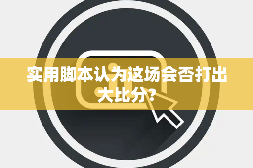 实用脚本认为这场会否打出大比分？