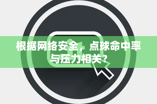 根据网络安全，点球命中率与压力相关？