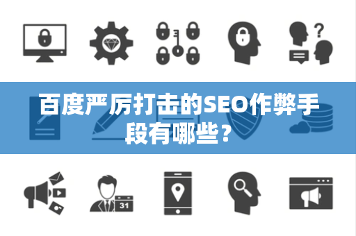 百度严厉打击的SEO作弊手段有哪些？