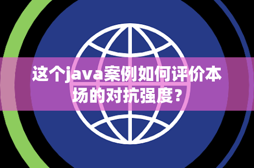 这个java案例如何评价本场的对抗强度？